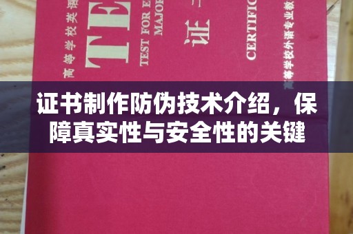 卫辉证书制作防伪技术介绍，保障真实性与安全性的关键